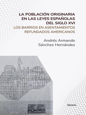 cover image of La población originaria en las leyes españolas del siglo XVI Los barrios en asentamientos refundados americanos